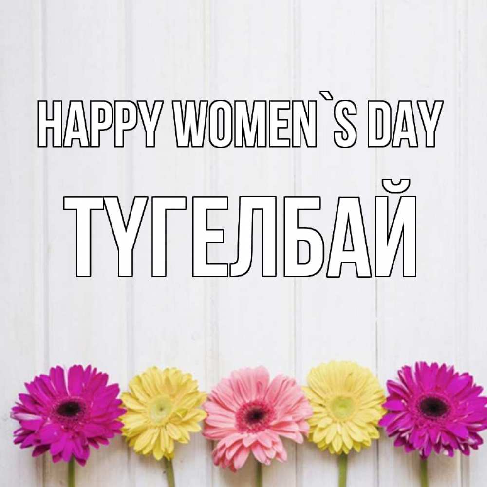 Greetings card с именем, ТҮГЕЛБАЙ happy women`s day женщинам 1 Greetings with text for free download 